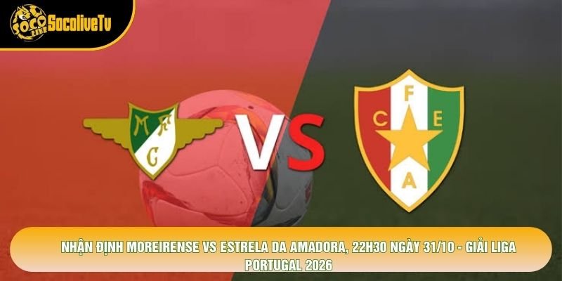 Nhận Định Moreirense Vs Estrela Da Amadora, 22h30 Ngày 31/10 - Giải Liga Portugal 2026
